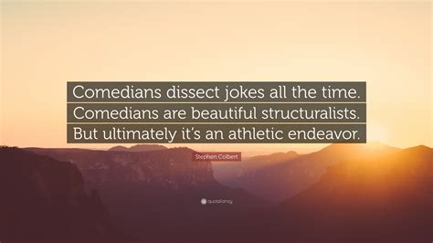 Stephen Colbert Quote: “Comedians dissect jokes all the time. Comedians are beautiful ...