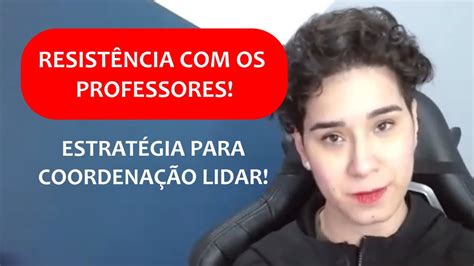 Passo A Passo Para Lidar Resist Ncia Dos Professores Coordena O