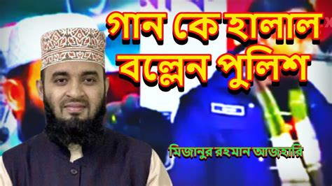 গান কে হালাল বল্লেন পুলিশ মিজানুর রহমান আজহারি Islamic Voice Cox Youtube