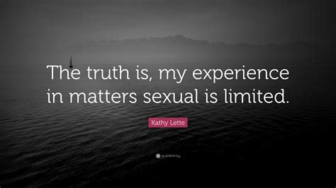 Kathy Lette Quote “the Truth Is My Experience In Matters Sexual Is Limited ”