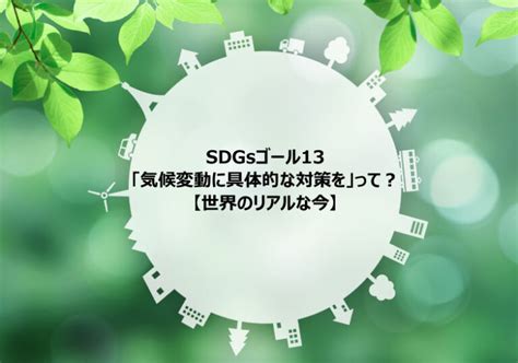 Sdgs目標13「気候変動に具体的な対策を」って？【世界のリアルな今】