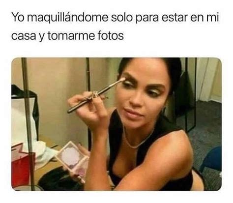 Yo Maquill Ndome Solo Para Estar En Mi Casa Y Tomarme Fotos Memes