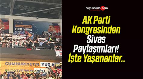 Ak Parti Kongresinden Sivas Payla Mlar Te Ya Ananlar B Y K Sivas