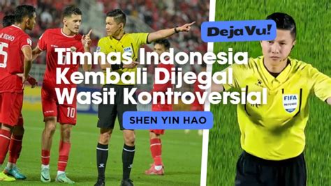 Deja Vu Timnas Indonesia Kembali Dijegal Wasit Kontroversial Shen Yin