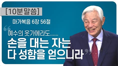 박옥수 목사 10분 말씀 손을 대는 자는 다 성함을 얻으니라 마가복음 6장 56절 Youtube