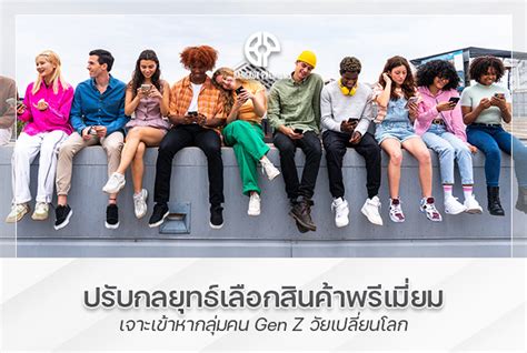 ปรับกลยุทธ์เลือกสินค้าพรีเมี่ยม เจาะเข้าหากลุ่มคน Gen Z วัยเปลี่ยนโลก