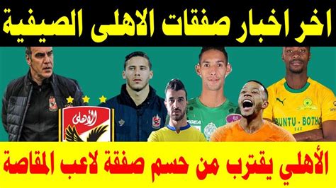 اخر اخبار صفقات الاهلى الصيفية Youtube