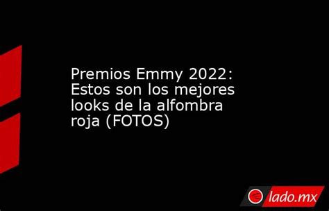 Premios Emmy 2022 Estos Son Los Mejores Looks De La Alfombra Roja