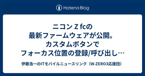 ニコン Z Fcの最新ファームウェアが公開。カスタムボタンでフォーカス位置の登録呼び出しが可能に デジカメ Watch 伊藤浩一の