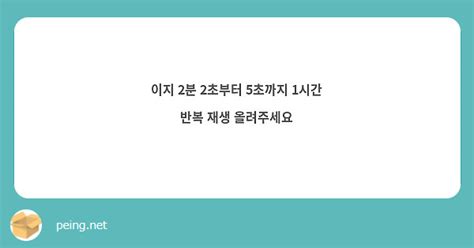 이지 2분 2초부터 5초까지 1시간 반복 재생 올려주세요 Peing 質問箱