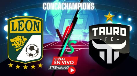 Leon Vs Tauro Concachampions Hoy León Vs Tauro En Vivo Y En Directo Youtube