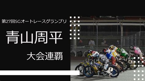 青山周平がsgオートレースグランプリ連覇【伊勢崎オートレース】 当たるんですmagazine（マガジン）