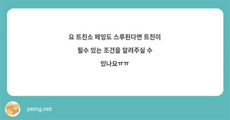 요 트친소 페잉도 스루된다면 트친이 될수 있는 조건을 알려주실 수 있나요ㅠㅠ Peing 질문함