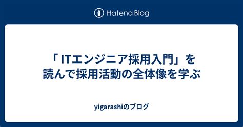 Itエンジニア採用入門」を読んで採用活動の全体像を学ぶ Yigarashiのブログ