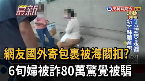 網友國外寄包裹被海關扣 6旬婦被詐80萬驚覺被騙－民視新聞 Youtube