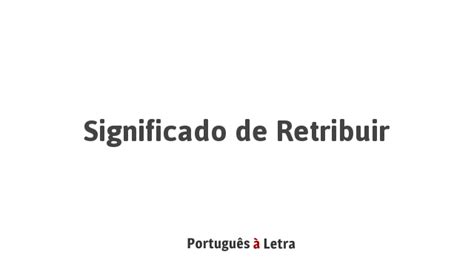 O Que Significa Retribuir - Significado de Retribuir | Português à Letra