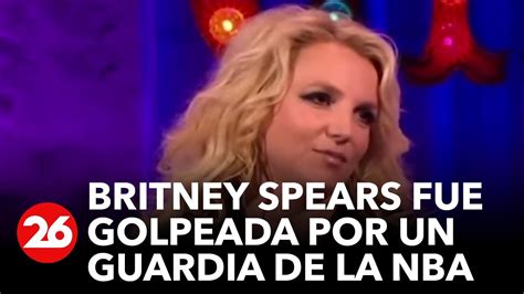 Britney Spears Asegura Que Fue Golpeada Por Guardia De Famoso Jugador De La Nba Youtube