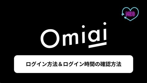 Omiaiのログイン方法とログイン時間、オンライン表示の確認方法徹底解説 マッチングアプリneo