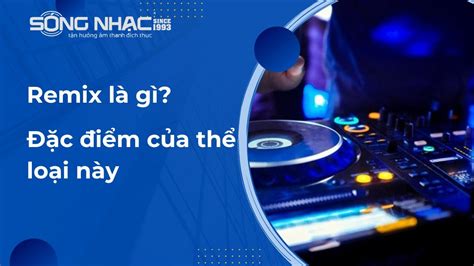 Remix là gì? Đặc điểm của thể loại này – SÓNG NHẠC AUDIO