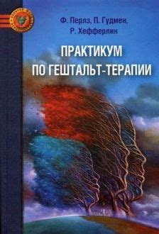 «Практикум по гештальт-терапии» справедливо относят к числу ...