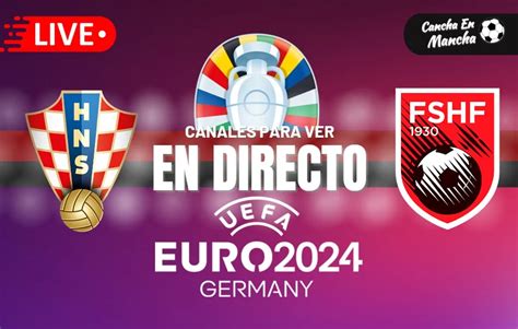 Croacia Vs Albania En Vivo Y En Directo Horarios Y D Nde Ver El