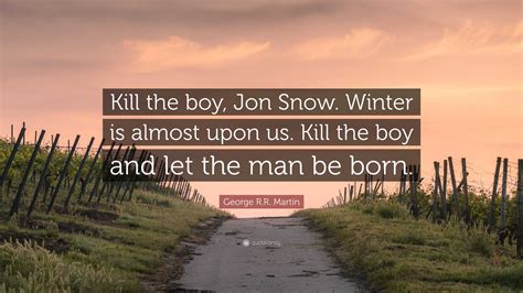 George Rr Martin Quote “kill The Boy Jon Snow Winter Is Almost Upon Us Kill The Boy And