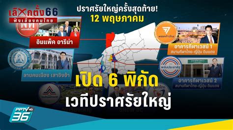 เลือกตั้ง 2566 เปิด 6 พิกัดเวทีปราศรัยใหญ่ 12 พค 66 Pptvhd36