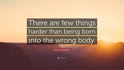 David Levithan Quote “there Are Few Things Harder Than Being Born Into