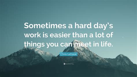 Chris Ledoux Quote Sometimes A Hard Days Work Is Easier Than A Lot