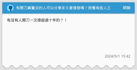 有開刀鼻竇炎的人可以分享多久會復發嗎？我看有些人三年有些人可以撐十年？ 閒聊板 Dcard