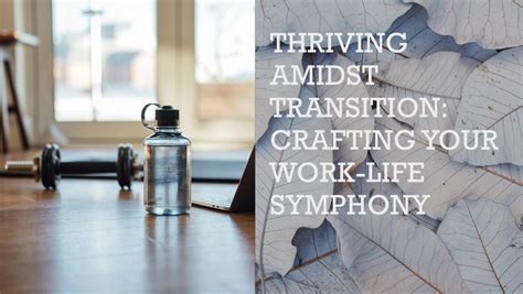 Thriving Amidst Transition: Crafting Your Work- Life Symphony