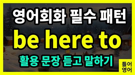 틀어영어 영어 필수 패턴 Be Here To ~하러 여기 오다 영어 회화 패턴 30문장 하루 10분 영어 공부