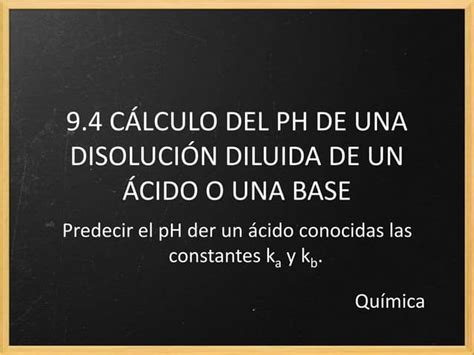 Química2 Bach 9 4 Cálculo Del Ph De Una Disolución Diluida De Un ácido O Una Base Ppt