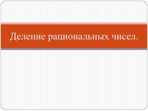 Деление рациональных чисел - презентация онлайн