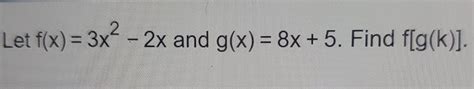 Solved Let F X 3x2 2x ﻿and G X 8x 5 ﻿find F[g K ]