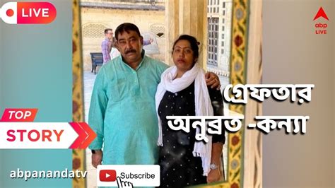 Anubrata Mondal অনুব্রত মণ্ডলের মেয়ে সুকন্যা গ্রেফতার Youtube