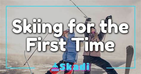 Skiing For The First Time: Your Essential Guide To Hitting The Slopes ...