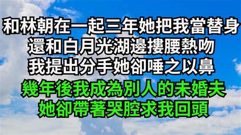 和林朝在一起三年，她卻在和我白月光湖邊摟腰熱吻，我提出分手她卻唾之以鼻，幾年後我成為別人的未婚夫，她卻帶著哭腔求我回頭【三味時光】落日溫情