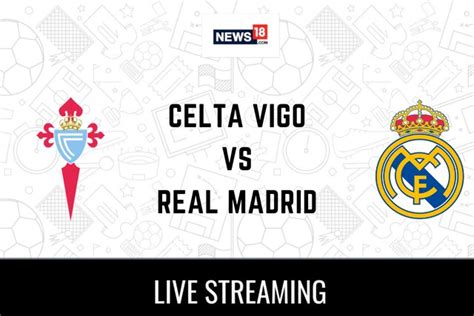 Celta Vigo Vs Real Madrid Live Football Streaming For La Liga Game How