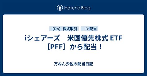 Iシェアーズ 米国優先株式 Etf Pff から配当！ 万ねん少佐の配当日記