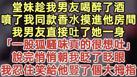 堂妹趁我男友喝醉了酒！噴了我同款香水摸進他房間！我男友直接吐了她一身！「一股狐騷味真的很想吐！」說完悄悄朝我眨了眨眼！我忍住笑給他豎了個大拇指！ 落日溫情 中老年生活 為人處世 生活經驗 情感