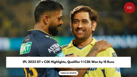 Ipl 2023 Gt V Csk Highlights Qualifier 1 Csk Won By 15 Runs