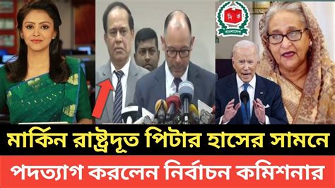 এইমাত্র পদত্যাগের ঘোষণা দিলেন নির্বাচন কমিশনার মার্কিন রাষ্ট্রদূত