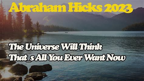 Abraham Hick April The Universe Will Think That S All You Ever