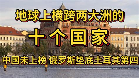 地球上横跨两大洲的十个国家。中国未上榜，俄罗斯垫底土耳其第四 Youtube