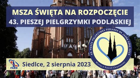 MSZA ŚWIĘTA NA ROZPOCZĘCIE 43 PIESZEJ PIELGRZYMKI PODLASKIEJ Siedlce