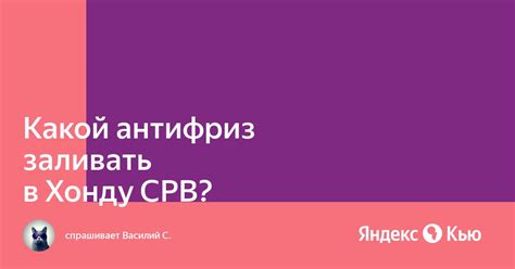 «Какой антифриз заливать в Хонду СРВ?» — Яндекс Кью