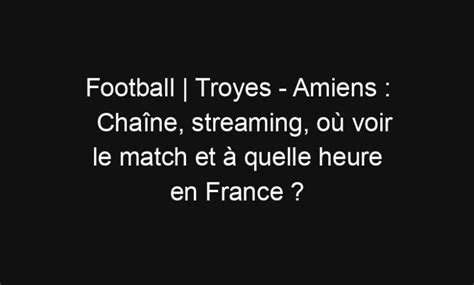 Football Troyes Amiens Chaîne streaming où voir le match et à