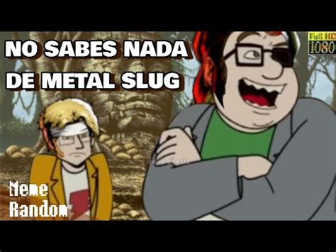 No Sabes Nada De Metal Slug Loquendo Meme Random Youtube