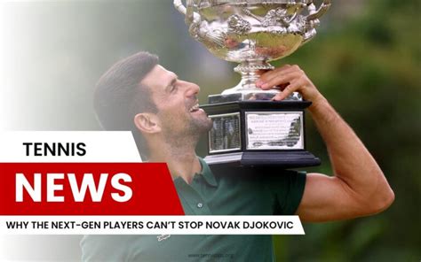 Why The Next Gen Players Cant Stop Novak Djokovic